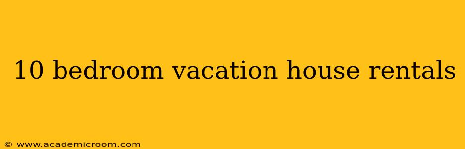 10 bedroom vacation house rentals