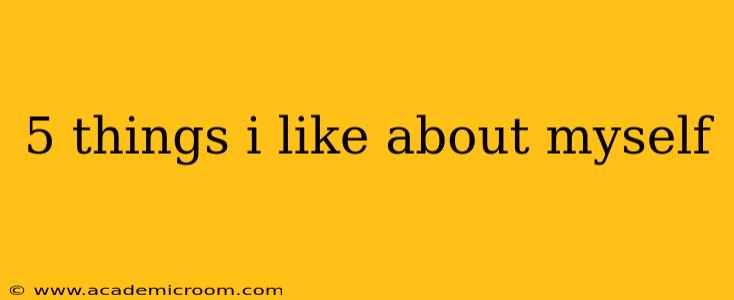 5 things i like about myself
