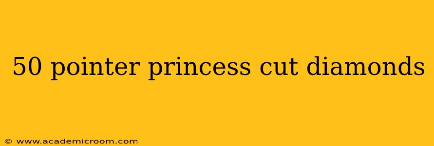 50 pointer princess cut diamonds