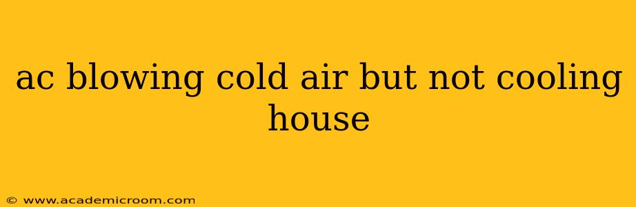ac blowing cold air but not cooling house