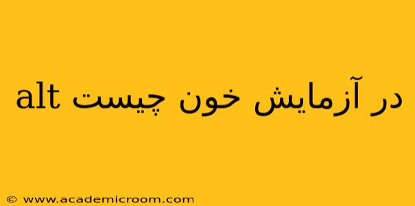 alt در آزمایش خون چیست