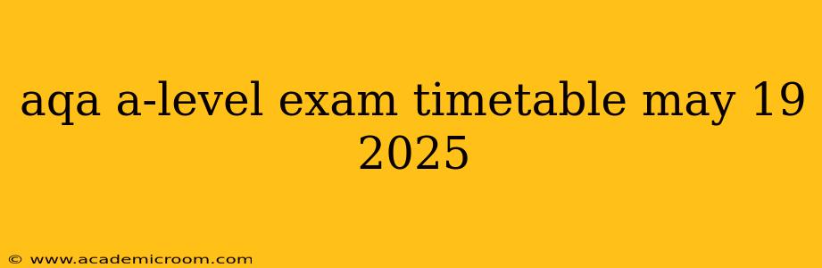 aqa a-level exam timetable may 19 2025