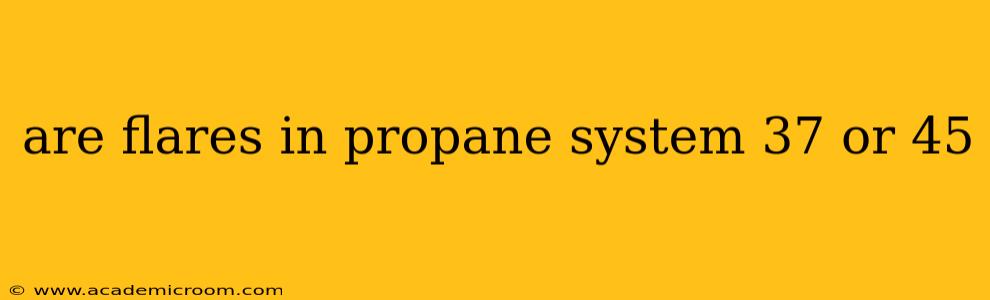 are flares in propane system 37 or 45