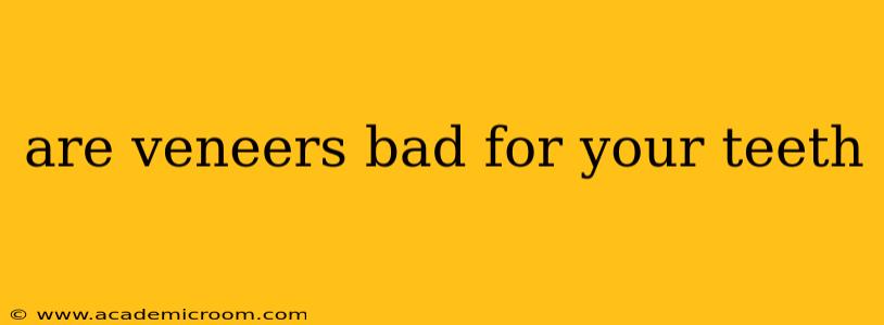 are veneers bad for your teeth