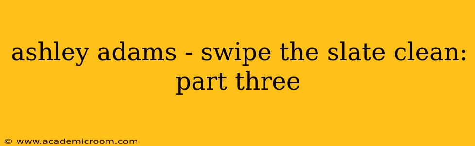ashley adams - swipe the slate clean: part three