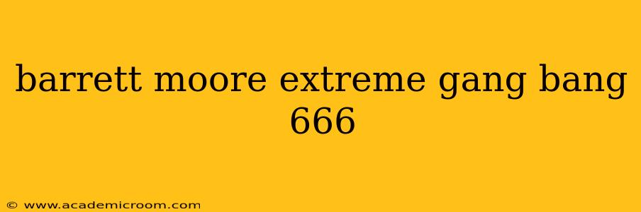barrett moore extreme gang bang 666