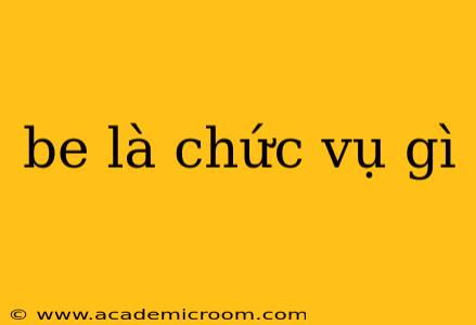 be là chức vụ gì