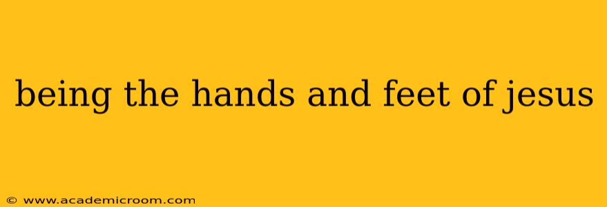 being the hands and feet of jesus