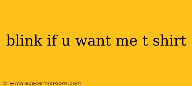 blink if u want me t shirt