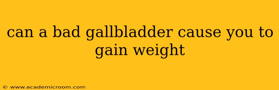 can a bad gallbladder cause you to gain weight