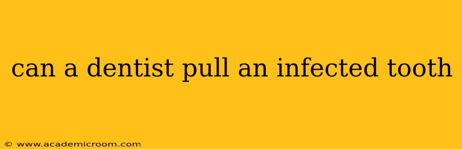 can a dentist pull an infected tooth