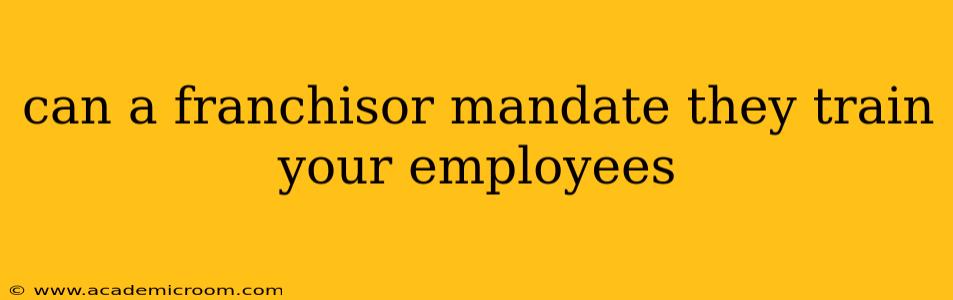 can a franchisor mandate they train your employees