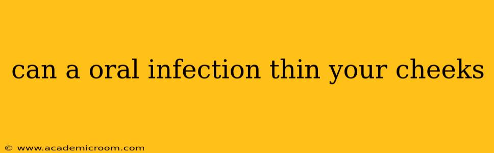 can a oral infection thin your cheeks