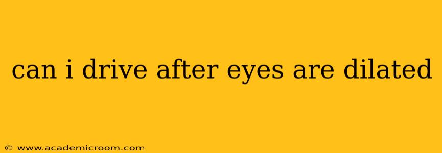 can i drive after eyes are dilated