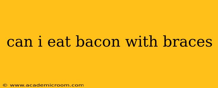 can i eat bacon with braces
