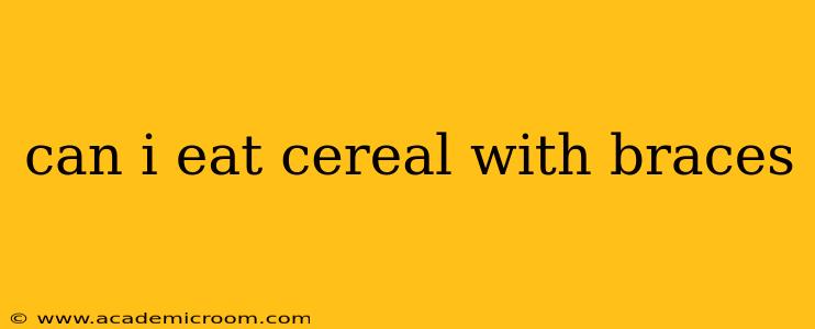 can i eat cereal with braces