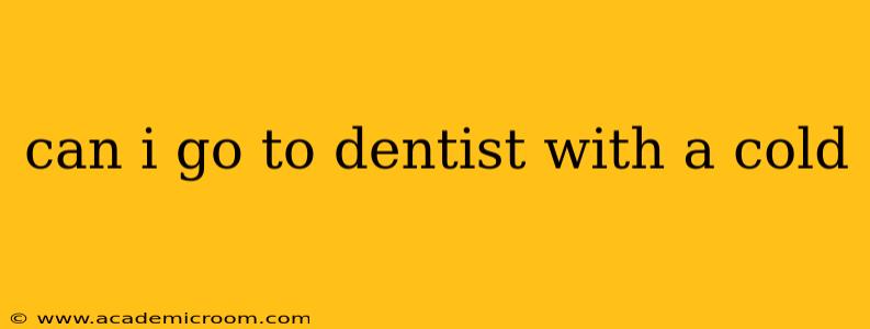 can i go to dentist with a cold