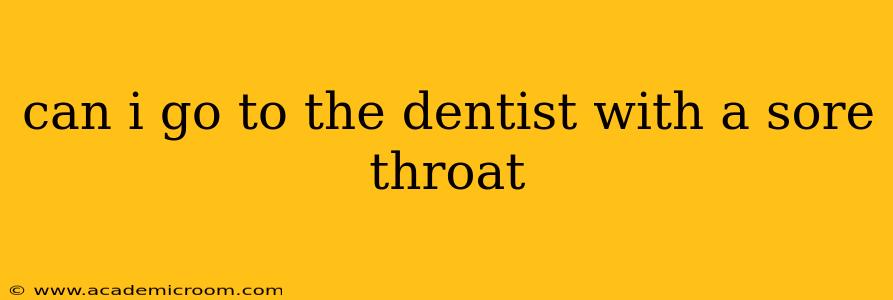 can i go to the dentist with a sore throat