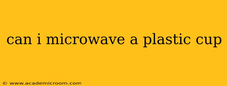 can i microwave a plastic cup