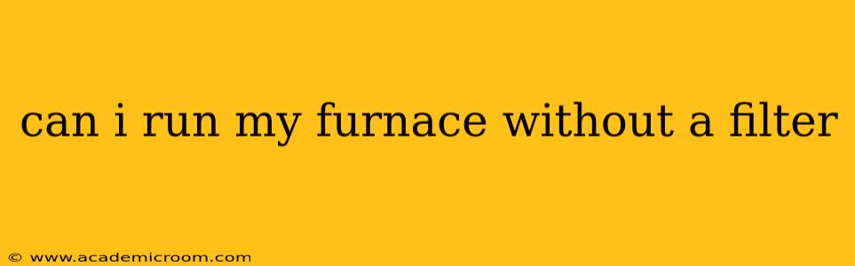 can i run my furnace without a filter