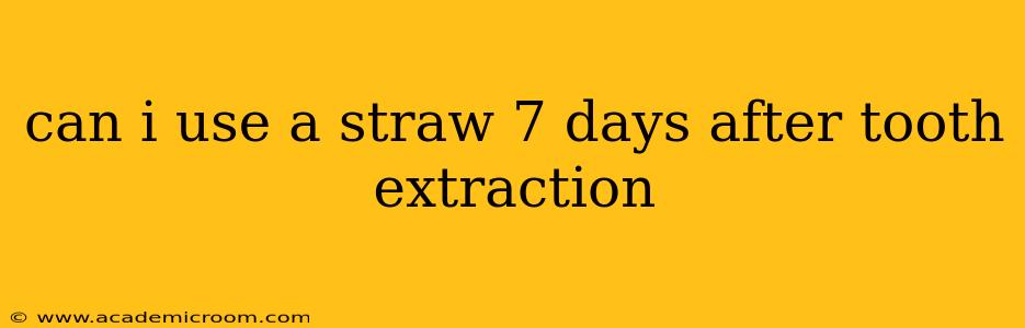 can i use a straw 7 days after tooth extraction