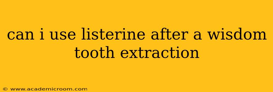 can i use listerine after a wisdom tooth extraction