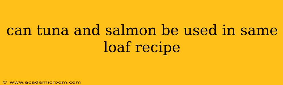 can tuna and salmon be used in same loaf recipe