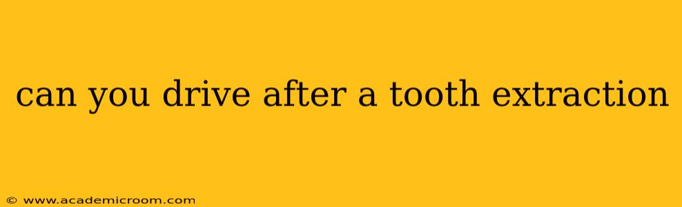 can you drive after a tooth extraction
