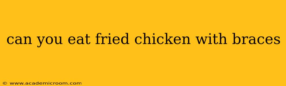 can you eat fried chicken with braces