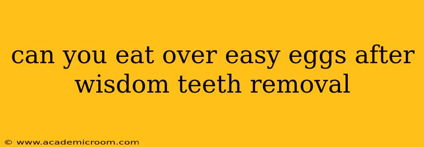 can you eat over easy eggs after wisdom teeth removal