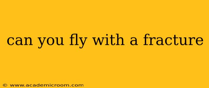 can you fly with a fracture