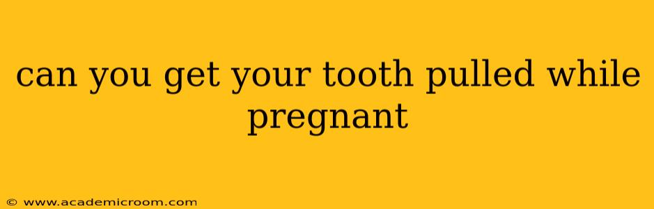 can you get your tooth pulled while pregnant