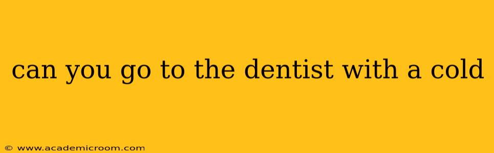 can you go to the dentist with a cold