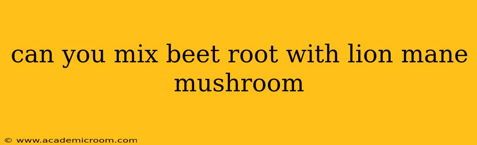 can you mix beet root with lion mane mushroom