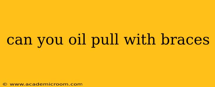 can you oil pull with braces