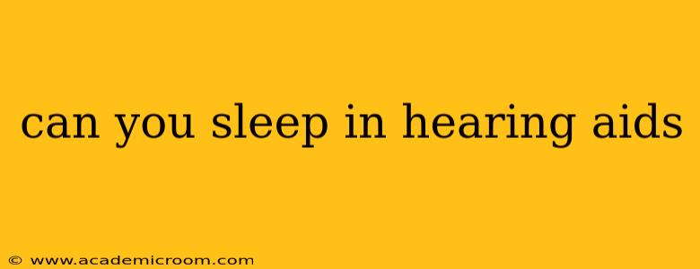 can you sleep in hearing aids