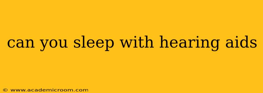 can you sleep with hearing aids