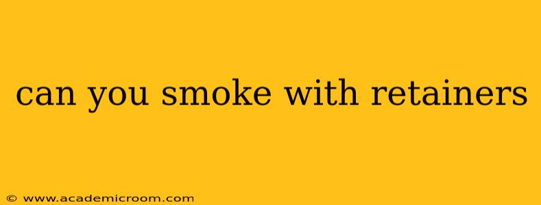 can you smoke with retainers