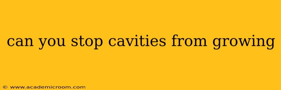 can you stop cavities from growing