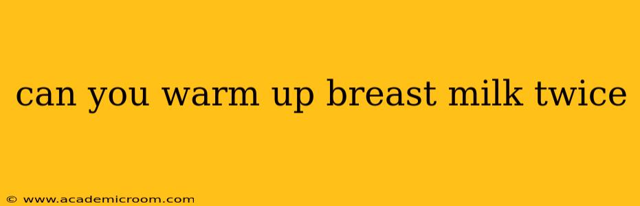 can you warm up breast milk twice