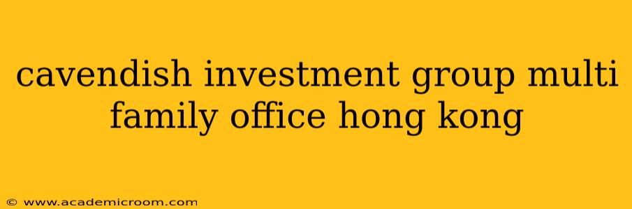 cavendish investment group multi family office hong kong
