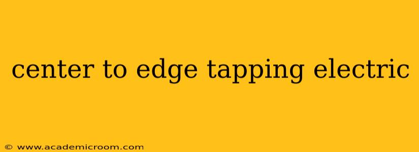 center to edge tapping electric