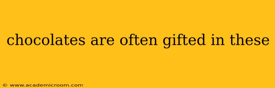 chocolates are often gifted in these