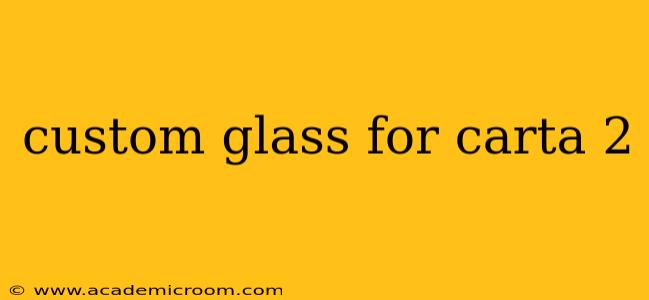 custom glass for carta 2