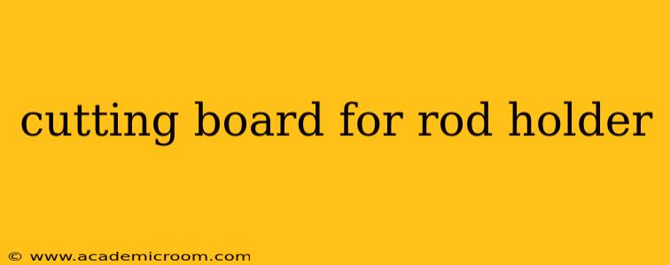 cutting board for rod holder
