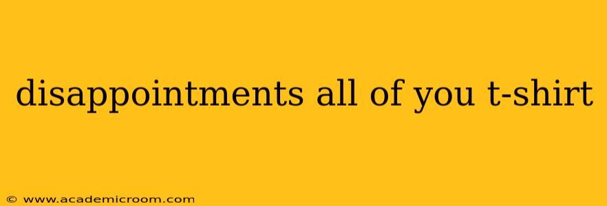 disappointments all of you t-shirt