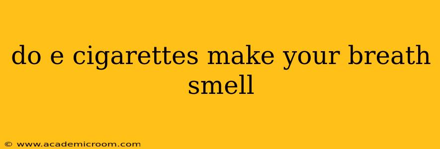 do e cigarettes make your breath smell