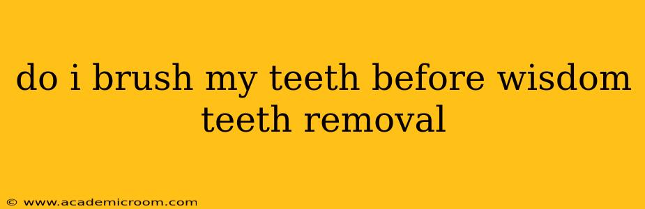 do i brush my teeth before wisdom teeth removal