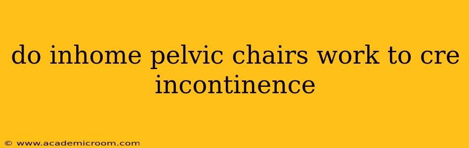 do inhome pelvic chairs work to cre incontinence