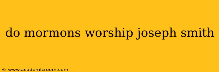 do mormons worship joseph smith